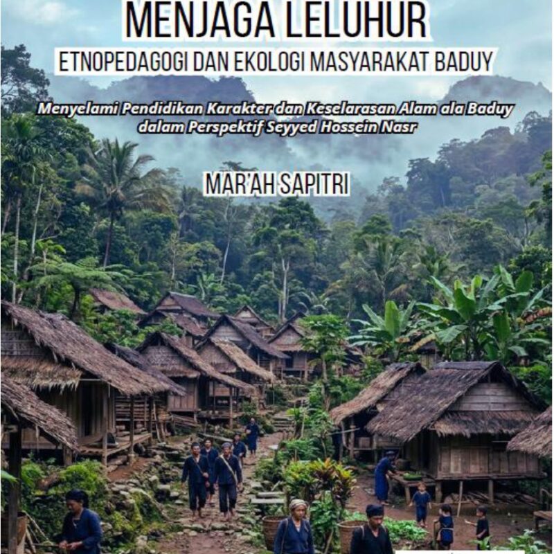 Mar’ah Sapitri-MERAWAT ALAM, MENJAGA LELUHUR Etnopedagogi dan Ekologi Masyarakat Baduy Menyelami Pendidikan Karakter dan Keselarasan Alam ala Baduy dalam Perspektif Seyyed Hossein Nas